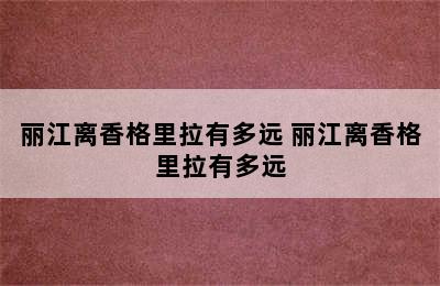 丽江离香格里拉有多远 丽江离香格里拉有多远